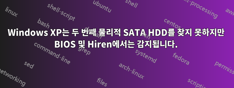 Windows XP는 두 번째 물리적 SATA HDD를 찾지 못하지만 BIOS 및 Hiren에서는 감지됩니다.