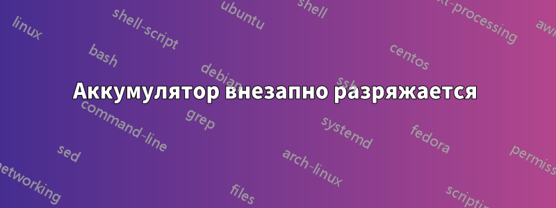 Аккумулятор внезапно разряжается