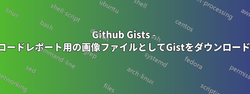 Github Gists - コードレポート用の画像ファイルとしてGistをダウンロード