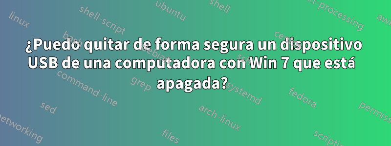 ¿Puedo quitar de forma segura un dispositivo USB de una computadora con Win 7 que está apagada? 