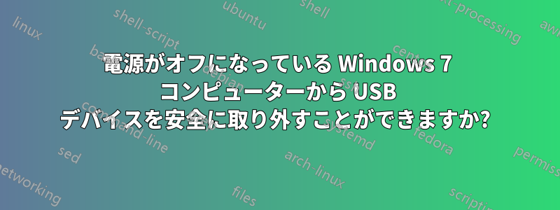 電源がオフになっている Windows 7 コンピューターから USB デバイスを安全に取り外すことができますか? 