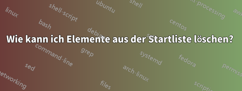 Wie kann ich Elemente aus der Startliste löschen?