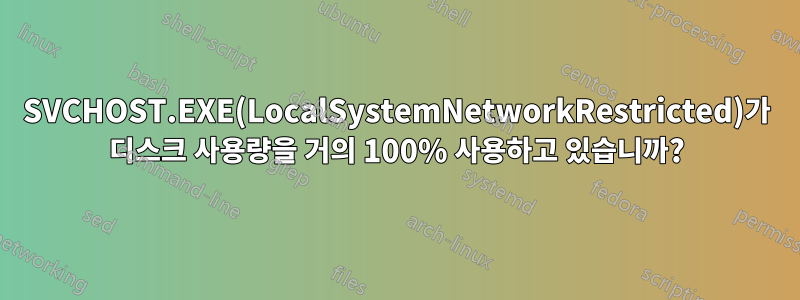 SVCHOST.EXE(LocalSystemNetworkRestricted)가 디스크 사용량을 거의 100% 사용하고 있습니까?