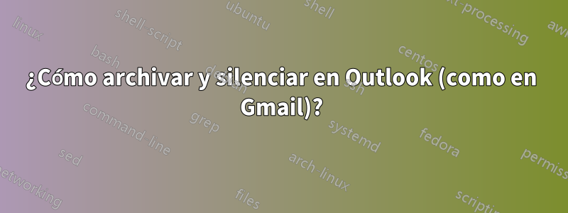 ¿Cómo archivar y silenciar en Outlook (como en Gmail)?