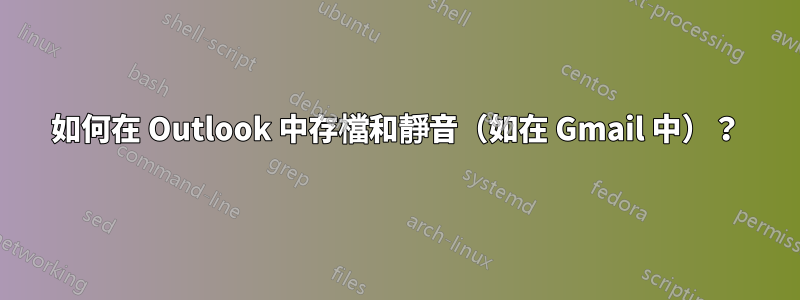 如何在 Outlook 中存檔和靜音（如在 Gmail 中）？