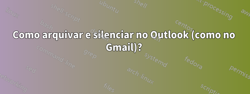 Como arquivar e silenciar no Outlook (como no Gmail)?