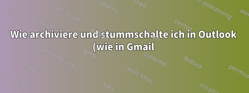 Wie archiviere und stummschalte ich in Outlook (wie in Gmail)?