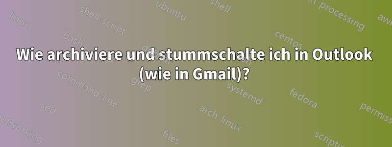 Wie archiviere und stummschalte ich in Outlook (wie in Gmail)?