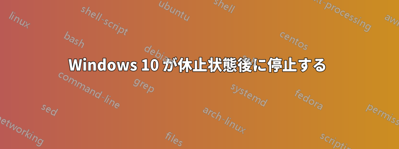 Windows 10 が休止状態後に停止する