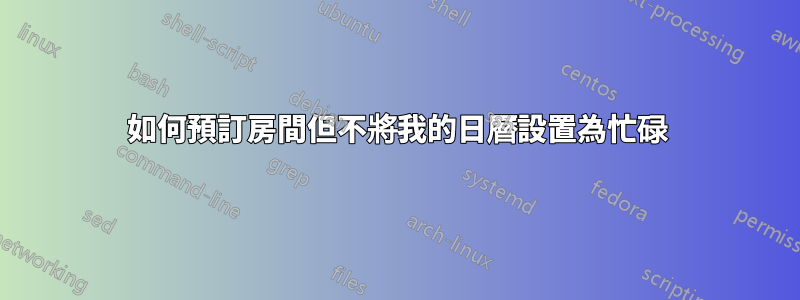 如何預訂房間但不將我的日曆設置為忙碌