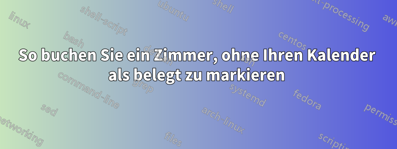 So buchen Sie ein Zimmer, ohne Ihren Kalender als belegt zu markieren