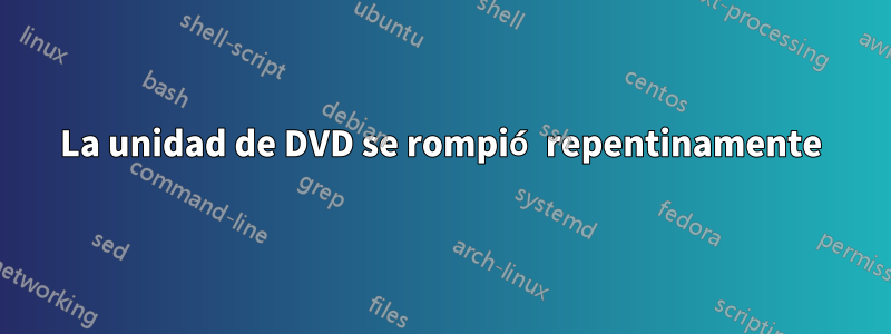 La unidad de DVD se rompió repentinamente