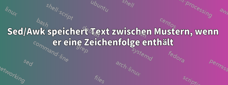 Sed/Awk speichert Text zwischen Mustern, wenn er eine Zeichenfolge enthält