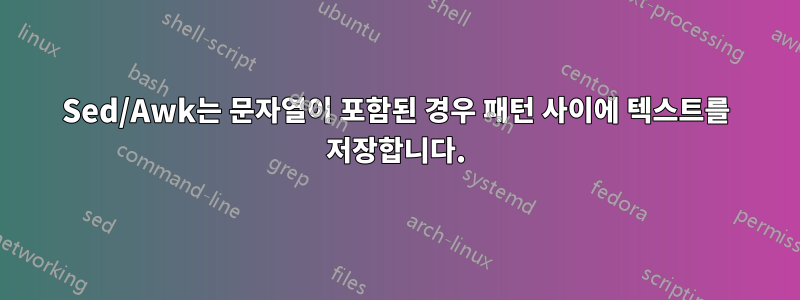 Sed/Awk는 문자열이 포함된 경우 패턴 사이에 텍스트를 저장합니다.