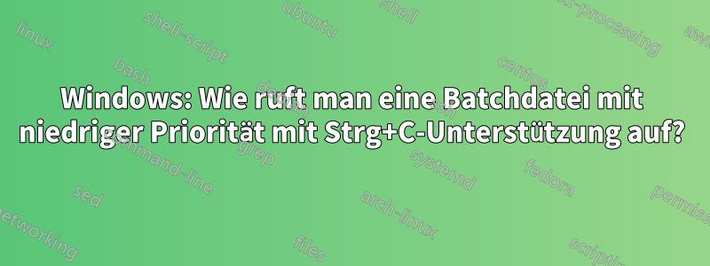 Windows: Wie ruft man eine Batchdatei mit niedriger Priorität mit Strg+C-Unterstützung auf?