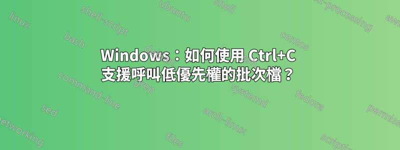 Windows：如何使用 Ctrl+C 支援呼叫低優先權的批次檔？