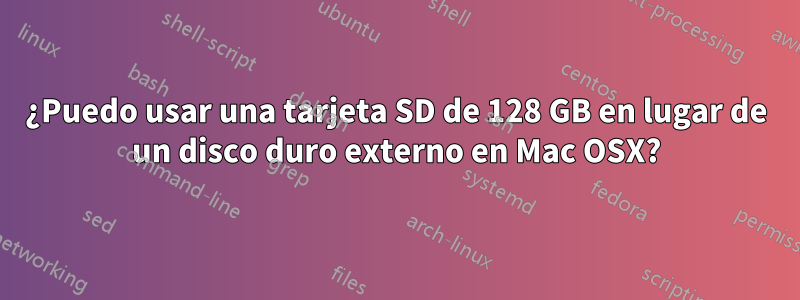 ¿Puedo usar una tarjeta SD de 128 GB en lugar de un disco duro externo en Mac OSX?