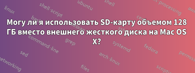 Могу ли я использовать SD-карту объемом 128 ГБ вместо внешнего жесткого диска на Mac OS X?