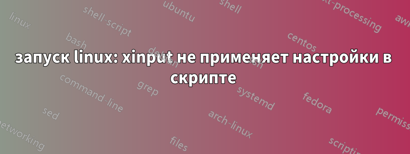 запуск linux: xinput не применяет настройки в скрипте