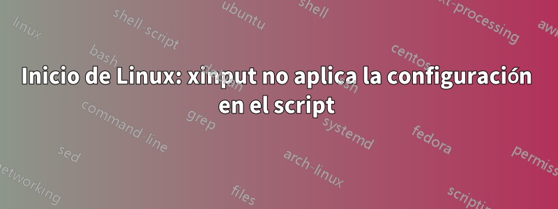 Inicio de Linux: xinput no aplica la configuración en el script