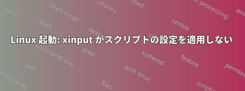 Linux 起動: xinput がスクリプトの設定を適用しない