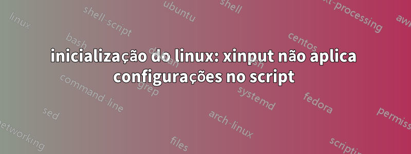 inicialização do linux: xinput não aplica configurações no script