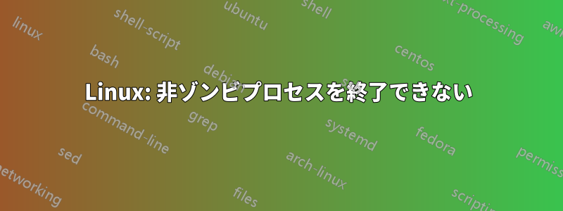 Linux: 非ゾンビプロセスを終了できない