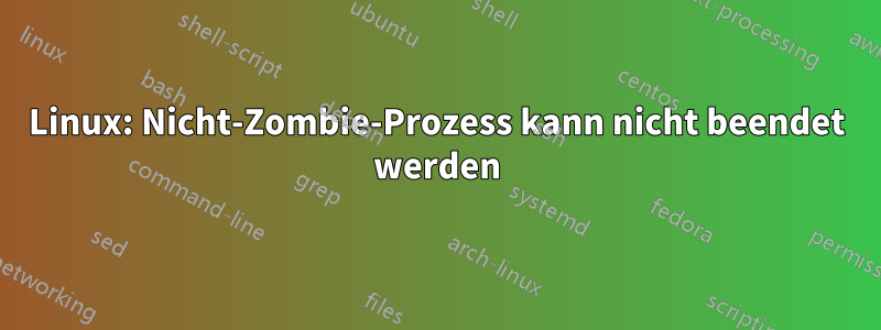 Linux: Nicht-Zombie-Prozess kann nicht beendet werden