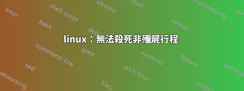 linux：無法殺死非殭屍行程