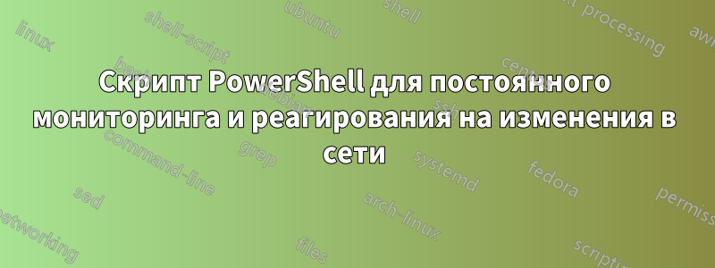 Скрипт PowerShell для постоянного мониторинга и реагирования на изменения в сети