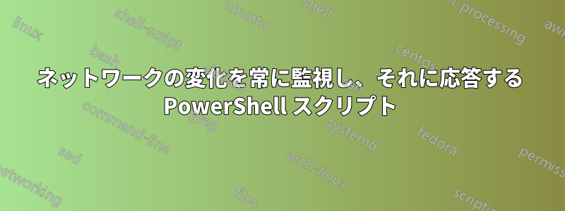 ネットワークの変化を常に監視し、それに応答する PowerShell スクリプト