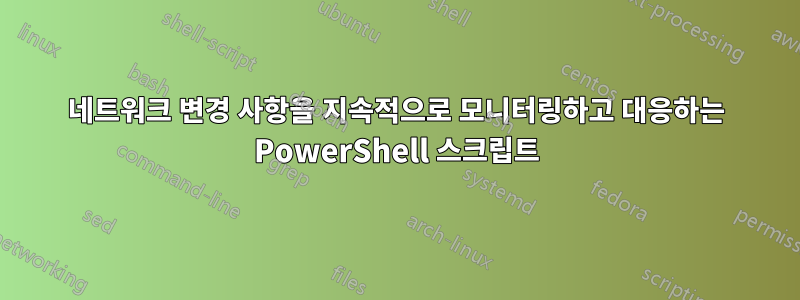 네트워크 변경 사항을 지속적으로 모니터링하고 대응하는 PowerShell 스크립트