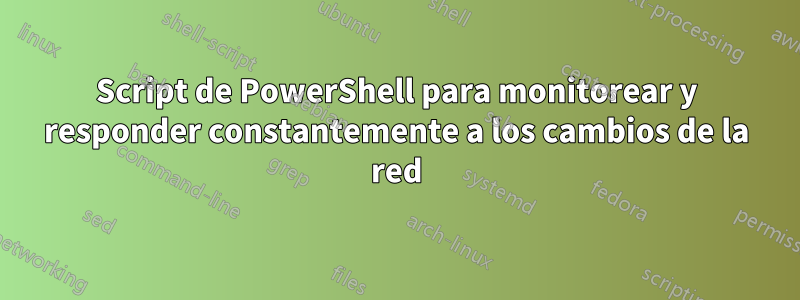 Script de PowerShell para monitorear y responder constantemente a los cambios de la red