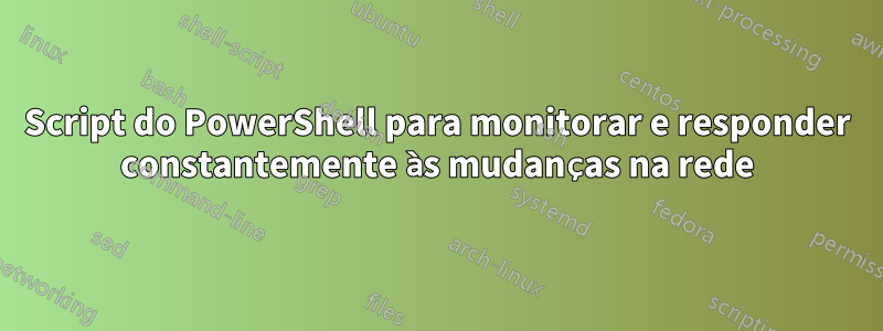 Script do PowerShell para monitorar e responder constantemente às mudanças na rede