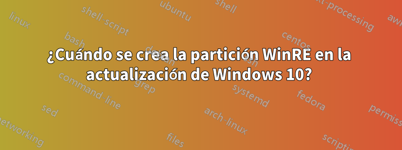 ¿Cuándo se crea la partición WinRE en la actualización de Windows 10?