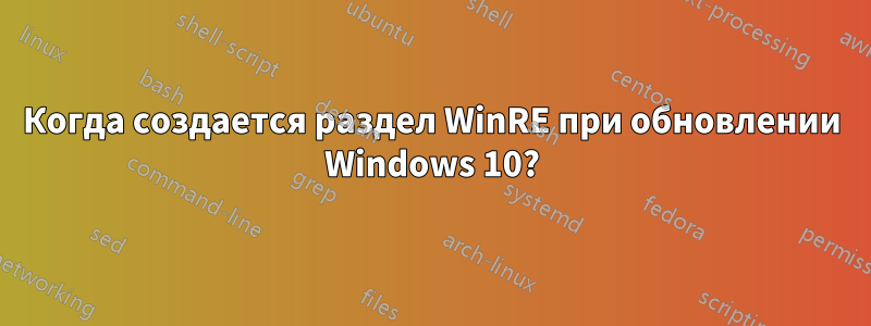 Когда создается раздел WinRE при обновлении Windows 10?