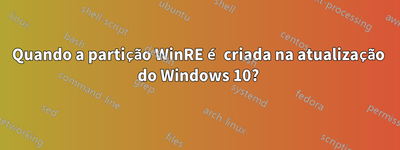 Quando a partição WinRE é criada na atualização do Windows 10?