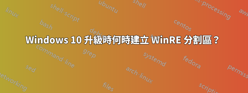 Windows 10 升級時何時建立 WinRE 分割區？