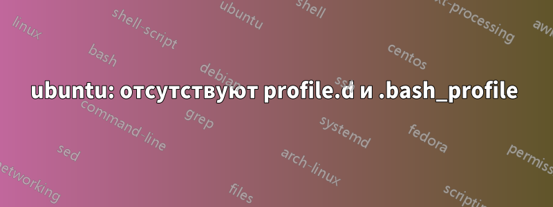 ubuntu: отсутствуют profile.d и .bash_profile