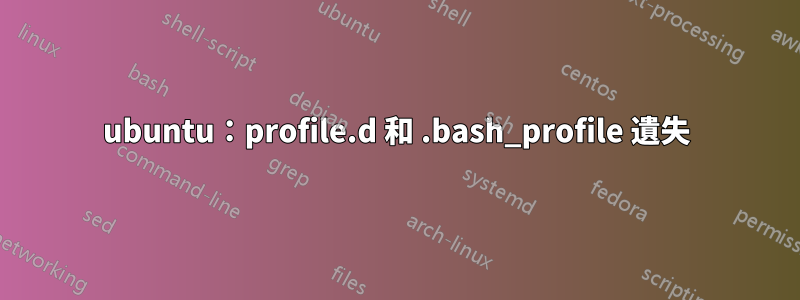 ubuntu：profile.d 和 .bash_profile 遺失