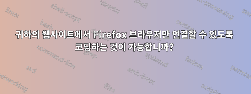 귀하의 웹사이트에서 Firefox 브라우저만 연결할 수 있도록 코딩하는 것이 가능합니까?