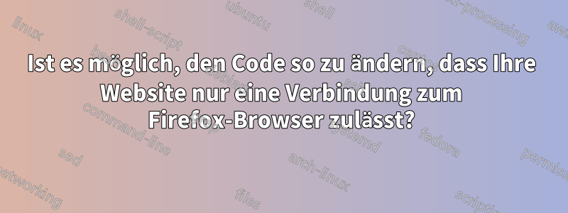 Ist es möglich, den Code so zu ändern, dass Ihre Website nur eine Verbindung zum Firefox-Browser zulässt?