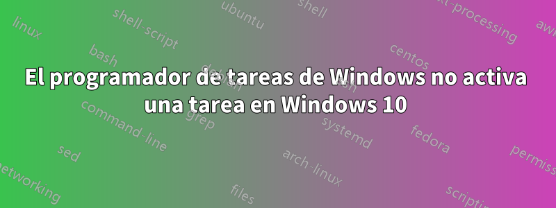 El programador de tareas de Windows no activa una tarea en Windows 10