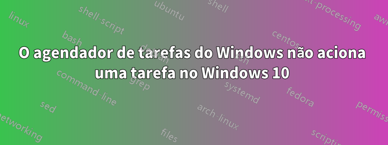 O agendador de tarefas do Windows não aciona uma tarefa no Windows 10