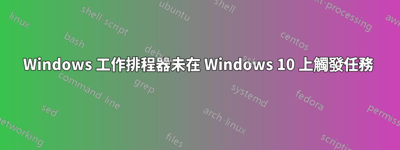 Windows 工作排程器未在 Windows 10 上觸發任務