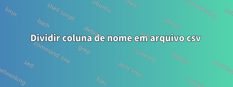 Dividir coluna de nome em arquivo csv