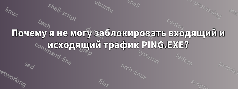 Почему я не могу заблокировать входящий и исходящий трафик PING.EXE?