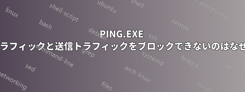 PING.EXE の受信トラフィックと送信トラフィックをブロックできないのはなぜですか?