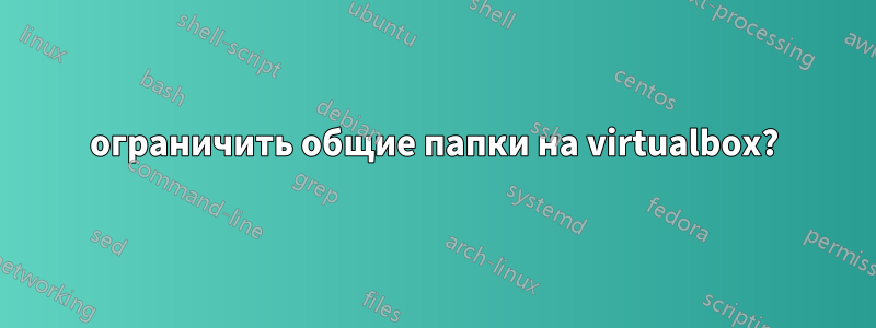 ограничить общие папки на virtualbox?