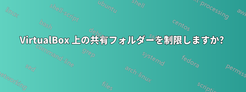 VirtualBox 上の共有フォルダーを制限しますか?